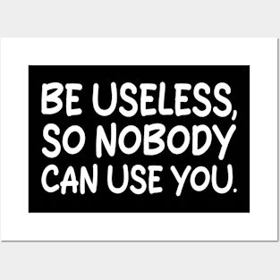 be useless, so nobody can use you Posters and Art